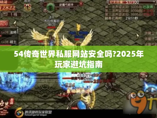 54传奇世界私服网站安全吗?2025年玩家避坑指南
