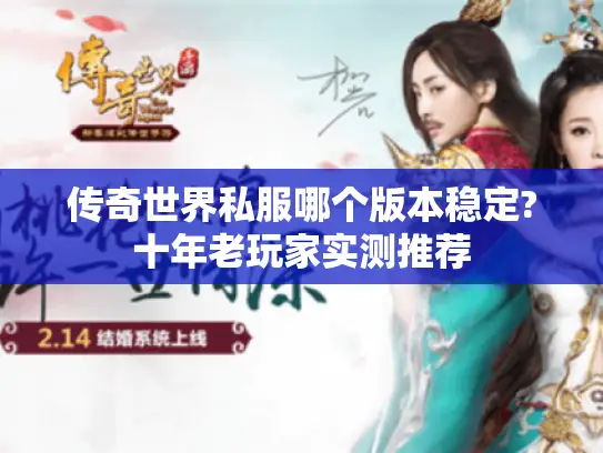 传奇世界私服哪个版本稳定?十年老玩家实测推荐
