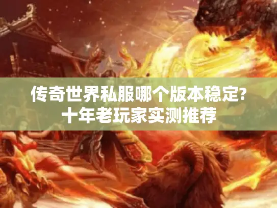传奇世界私服哪个版本稳定?十年老玩家实测推荐