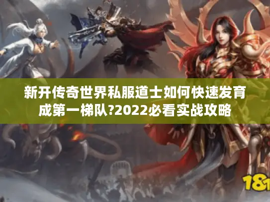 新开传奇世界私服道士如何快速发育成第一梯队?2022必看实战攻略