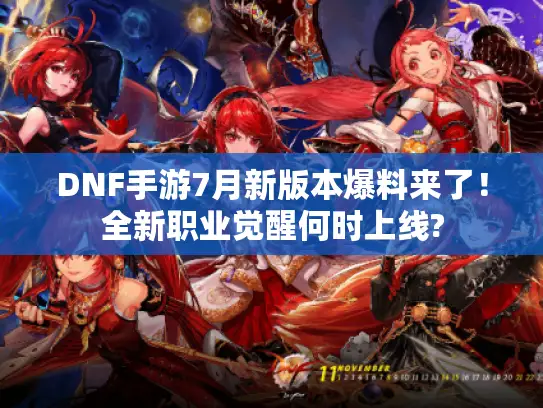 DNF手游7月新版本爆料来了!全新职业觉醒何时上线? DNF手游7月新版本爆料来了!全新职业觉醒何时上线?