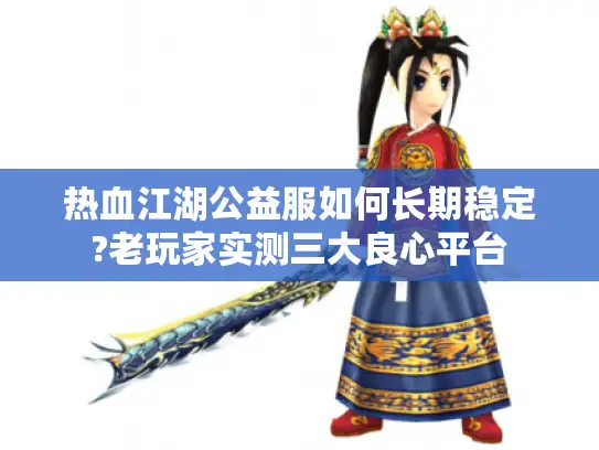 热血江湖公益服如何长期稳定?老玩家实测三大良心平台 热血江湖公益服如何长期稳定?老玩家实测三大良心平台