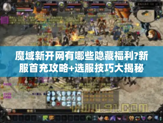 魔域新开网有哪些隐藏福利?新服首充攻略+选服技巧大揭秘