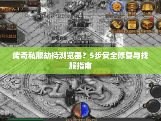 传奇私服劫持浏览器？5步安全修复与找服指南
