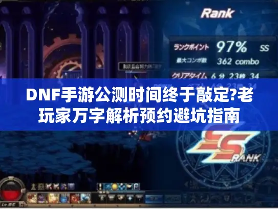 DNF手游公测时间终于敲定?老玩家万字解析预约避坑指南