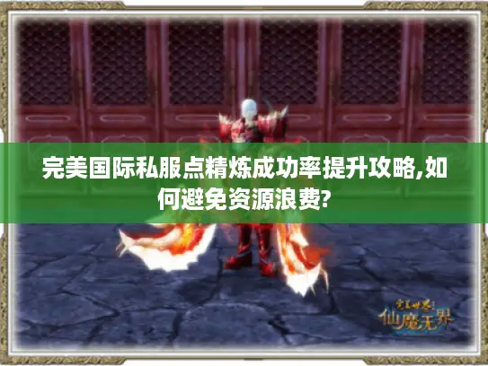 完美国际私服点精炼成功率提升攻略,如何避免资源浪费?