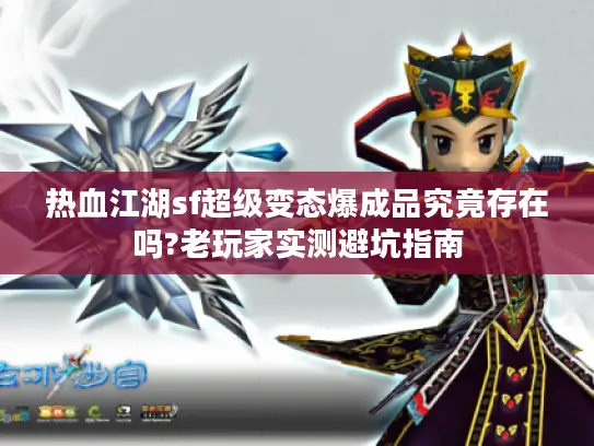 热血江湖sf超级变态爆成品究竟存在吗?老玩家实测避坑指南 热血江湖sf超级变态爆成品究竟存在吗?老玩家实测避坑指南