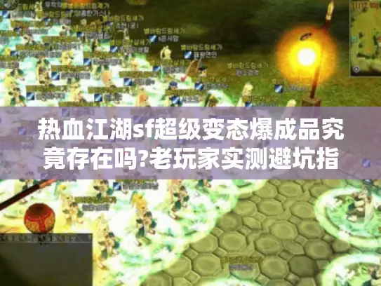 热血江湖sf超级变态爆成品究竟存在吗?老玩家实测避坑指南 热血江湖sf超级变态爆成品究竟存在吗?老玩家实测避坑指南