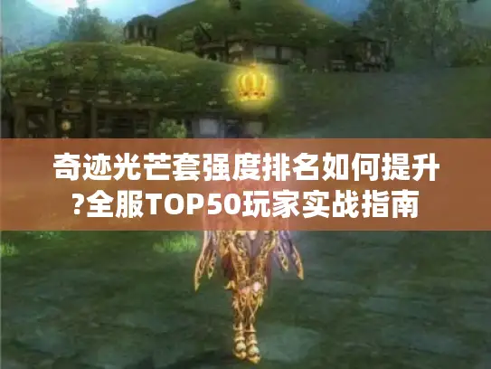 奇迹光芒套强度排名如何提升?全服TOP50玩家实战指南
