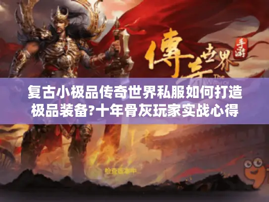 复古小极品传奇世界私服如何打造极品装备?十年骨灰玩家实战心得