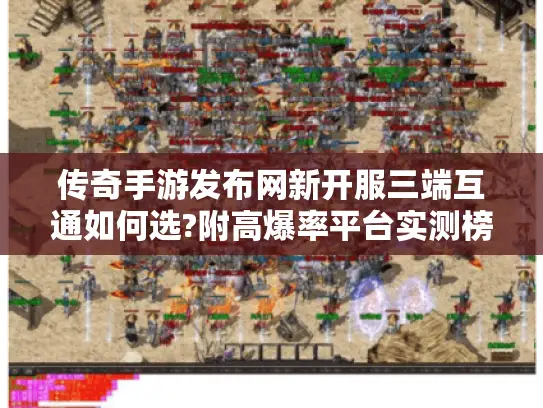 传奇手游发布网新开服三端互通如何选?附高爆率平台实测榜单