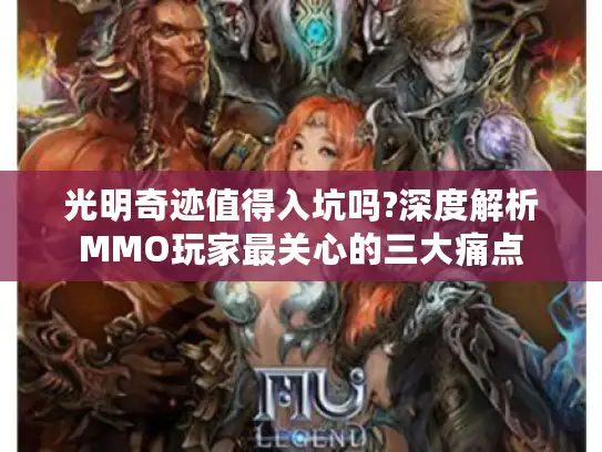 光明奇迹值得入坑吗?深度解析MMO玩家最关心的三大痛点 光明奇迹值得入坑吗?深度解析MMO玩家最关心的三大痛点