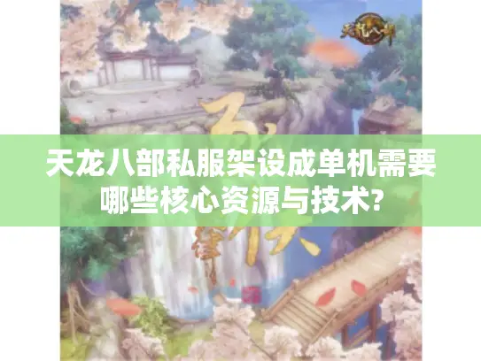 天龙八部私服架设成单机需要哪些核心资源与技术?