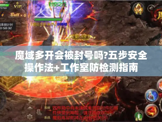 魔域多开会被封号吗?五步安全操作法+工作室防检测指南 魔域多开会被封号吗?五步安全操作法+工作室防检测指南