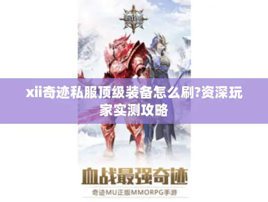 xii奇迹私服顶级装备怎么刷?资深玩家实测攻略