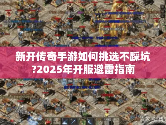 新开传奇手游如何挑选不踩坑?2025年开服避雷指南