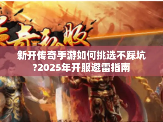 新开传奇手游如何挑选不踩坑?2025年开服避雷指南