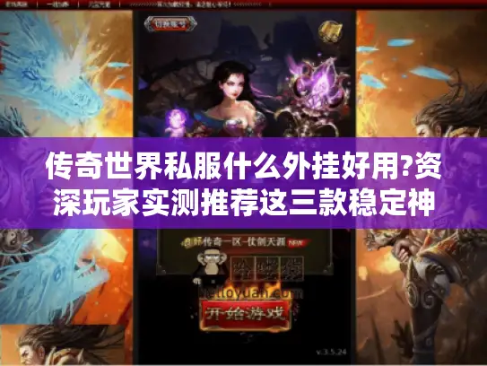 传奇世界私服什么外挂好用?资深玩家实测推荐这三款稳定神器