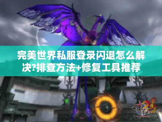 完美世界私服登录闪退怎么解决?排查方法+修复工具推荐