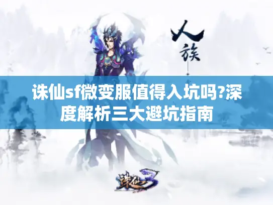 诛仙sf微变服值得入坑吗?深度解析三大避坑指南 诛仙sf微变服值得入坑吗?深度解析三大避坑指南