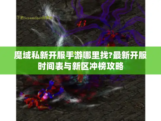 魔域私新开服手游哪里找?最新开服时间表与新区冲榜攻略 魔域私新开服手游哪里找?最新开服时间表与新区冲榜攻略