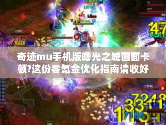 奇迹mu手机版曙光之城画面卡顿?这份零氪金优化指南请收好 奇迹mu手机版曙光之城画面卡顿?这份零氪金优化指南请收好