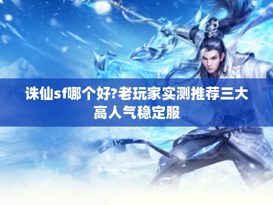 诛仙sf哪个好?老玩家实测推荐三大高人气稳定服