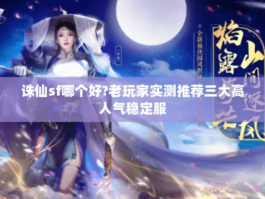 诛仙sf哪个好?老玩家实测推荐三大高人气稳定服