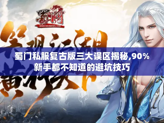 蜀门私服复古版三大误区揭秘,90%新手都不知道的避坑技巧 蜀门私服复古版三大误区揭秘,90%新手都不知道的避坑技巧