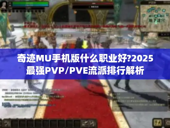 奇迹MU手机版什么职业好?2025最强PVP/PVE流派排行解析
