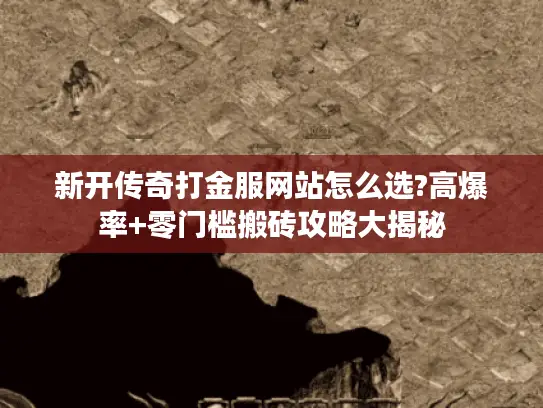 新开传奇打金服网站怎么选?高爆率+零门槛搬砖攻略大揭秘