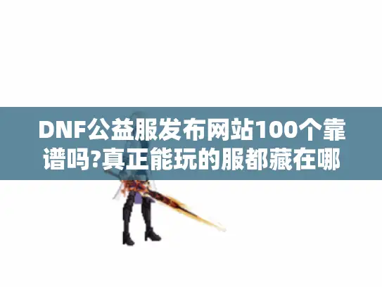 DNF公益服发布网站100个靠谱吗?真正能玩的服都藏在哪儿