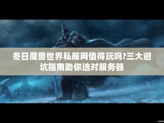 冬日魔兽世界私服网值得玩吗?三大避坑指南助你选对服务器