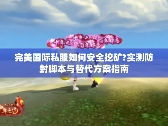 完美国际私服如何安全挖矿?实测防封脚本与替代方案指南