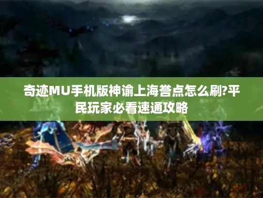 奇迹MU手机版神谕上海誉点怎么刷?平民玩家必看速通攻略 奇迹MU手机版神谕上海誉点怎么刷?平民玩家必看速通攻略