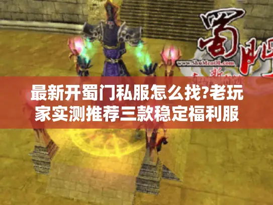 最新开蜀门私服怎么找?老玩家实测推荐三款稳定福利服