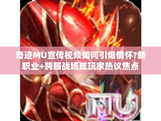 奇迹MU宣传视频如何引爆情怀?新职业+跨服战场成玩家热议焦点 奇迹MU宣传视频如何引爆情怀?新职业+跨服战场成玩家热议焦点