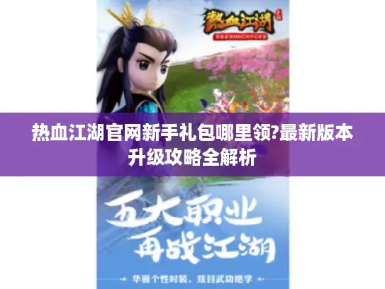 热血江湖官网新手礼包哪里领?最新版本升级攻略全解析
