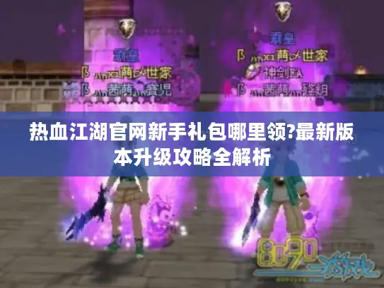 热血江湖官网新手礼包哪里领?最新版本升级攻略全解析