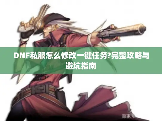 DNF私服怎么修改一键任务?完整攻略与避坑指南
