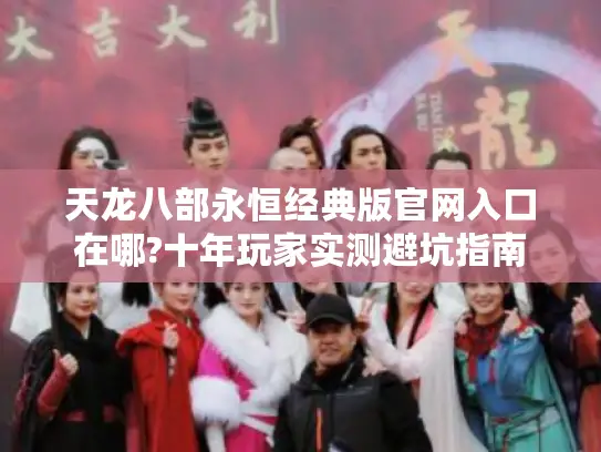 天龙八部永恒经典版官网入口在哪?十年玩家实测避坑指南