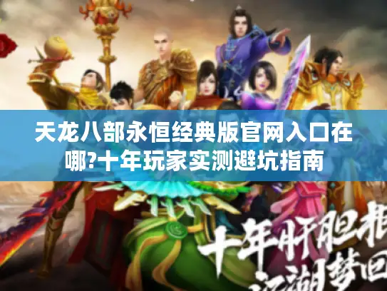 天龙八部永恒经典版官网入口在哪?十年玩家实测避坑指南