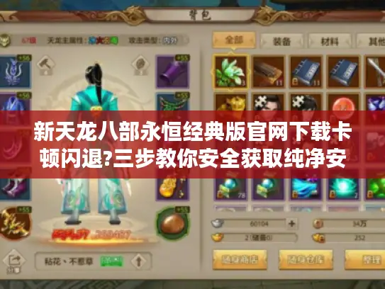 新天龙八部永恒经典版官网下载卡顿闪退?三步教你安全获取纯净安装包 新天龙八部永恒经典版官网下载卡顿闪退?三步教你安全获取纯净安装包