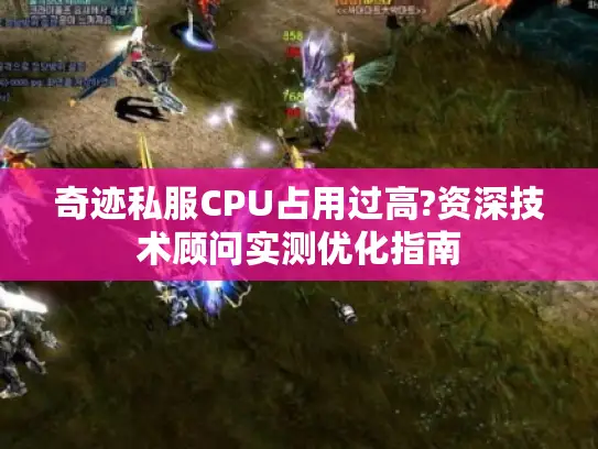 奇迹私服CPU占用过高?资深技术顾问实测优化指南