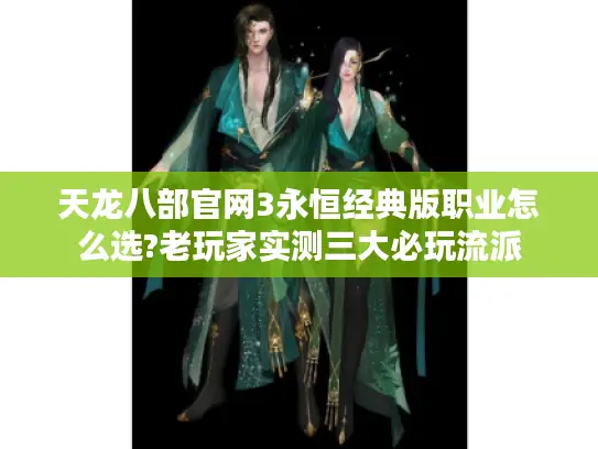 天龙八部官网3永恒经典版职业怎么选?老玩家实测三大必玩流派