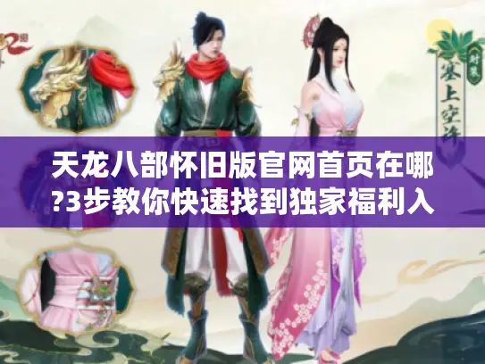 天龙八部怀旧版官网首页在哪?3步教你快速找到独家福利入口