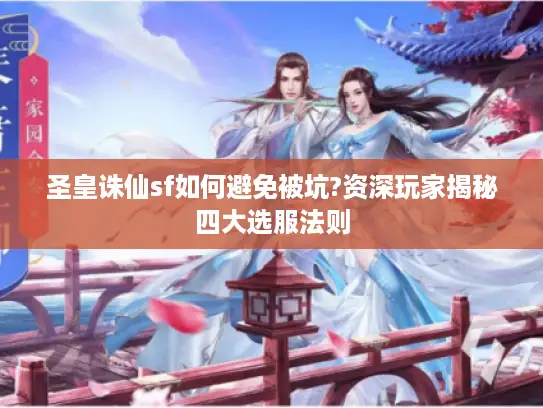 圣皇诛仙sf如何避免被坑?资深玩家揭秘四大选服法则