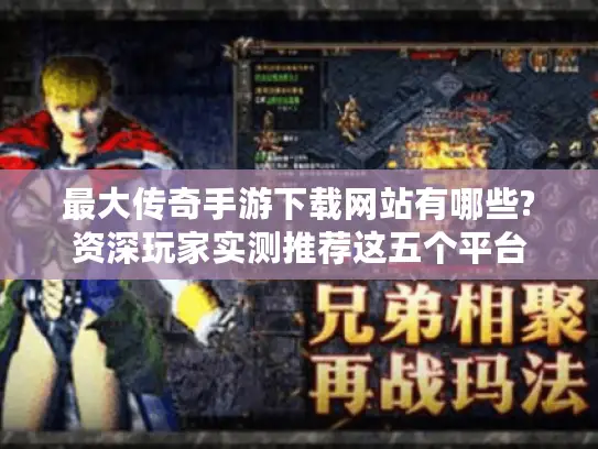 最大传奇手游下载网站有哪些?资深玩家实测推荐这五个平台