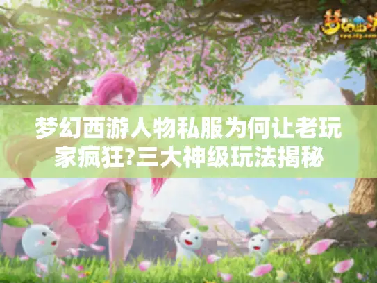 梦幻西游人物私服为何让老玩家疯狂?三大神级玩法揭秘