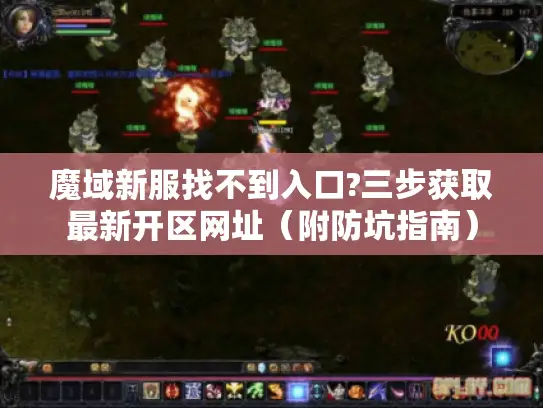魔域新服找不到入口?三步获取最新开区网址（附防坑指南）